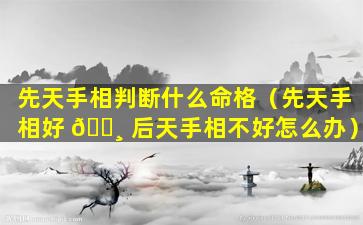 先天手相判断什么命格（先天手相好 🕸 后天手相不好怎么办）